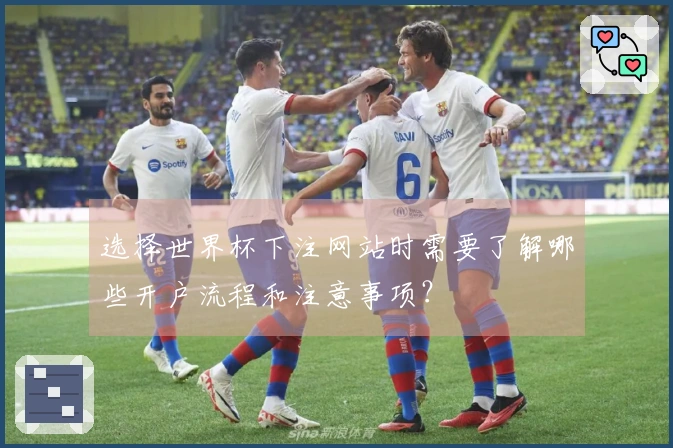 选择世界杯下注网站时需要了解哪些开户流程和注意事项？