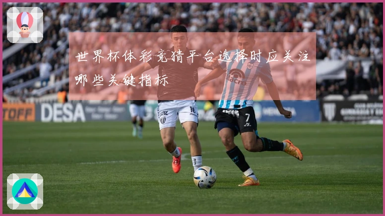 世界杯体彩竞猜平台选择时应关注哪些关键指标