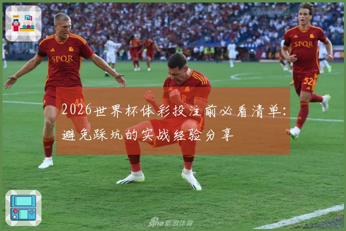 2026世界杯体彩投注前必看清单：避免踩坑的实战经验分享